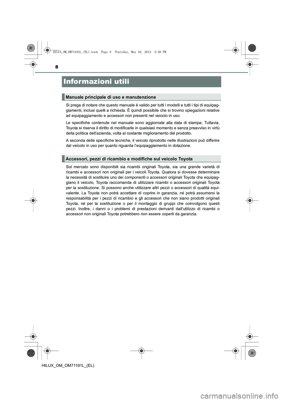 TOYOTA HILUX 2014  Manuale duso (in Italian) 8
HILUX_OM_OM71191L_(EL)
Informazioni utili
Si prega di notare che questo manuale è valido per tutti i modelli e tutti i tipi di equipag-
giamenti, inclusi quelli a richiesta. È quindi possibile che