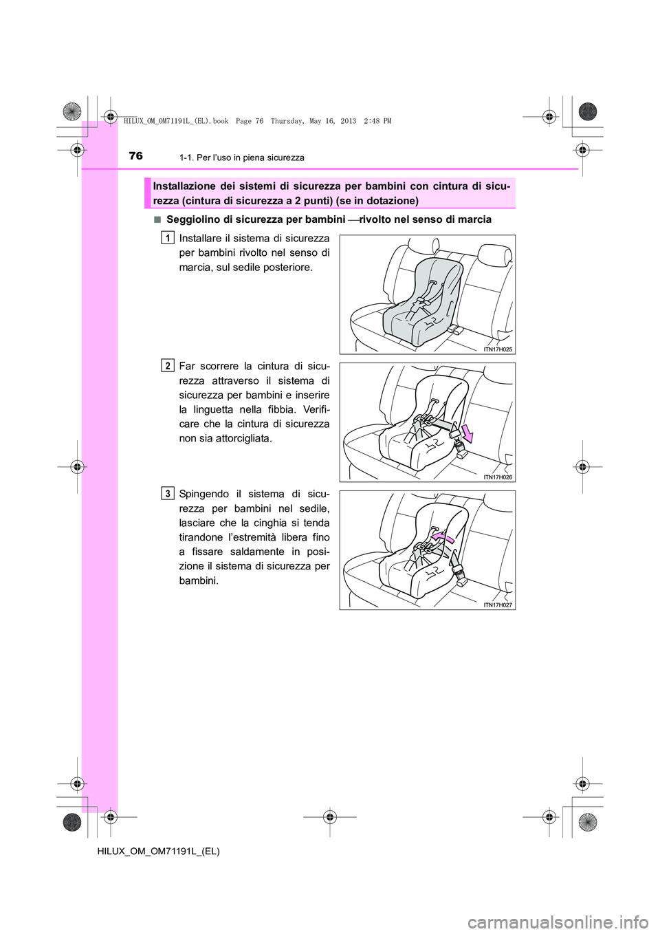TOYOTA HILUX 2014  Manuale duso (in Italian) 761-1. Per l’uso in piena sicurezza
HILUX_OM_OM71191L_(EL)■
Seggiolino di sicurezza per bambini 
rivolto nel senso di marcia
Installare il sistema di sicurezza
per bambini rivolto nel senso di
