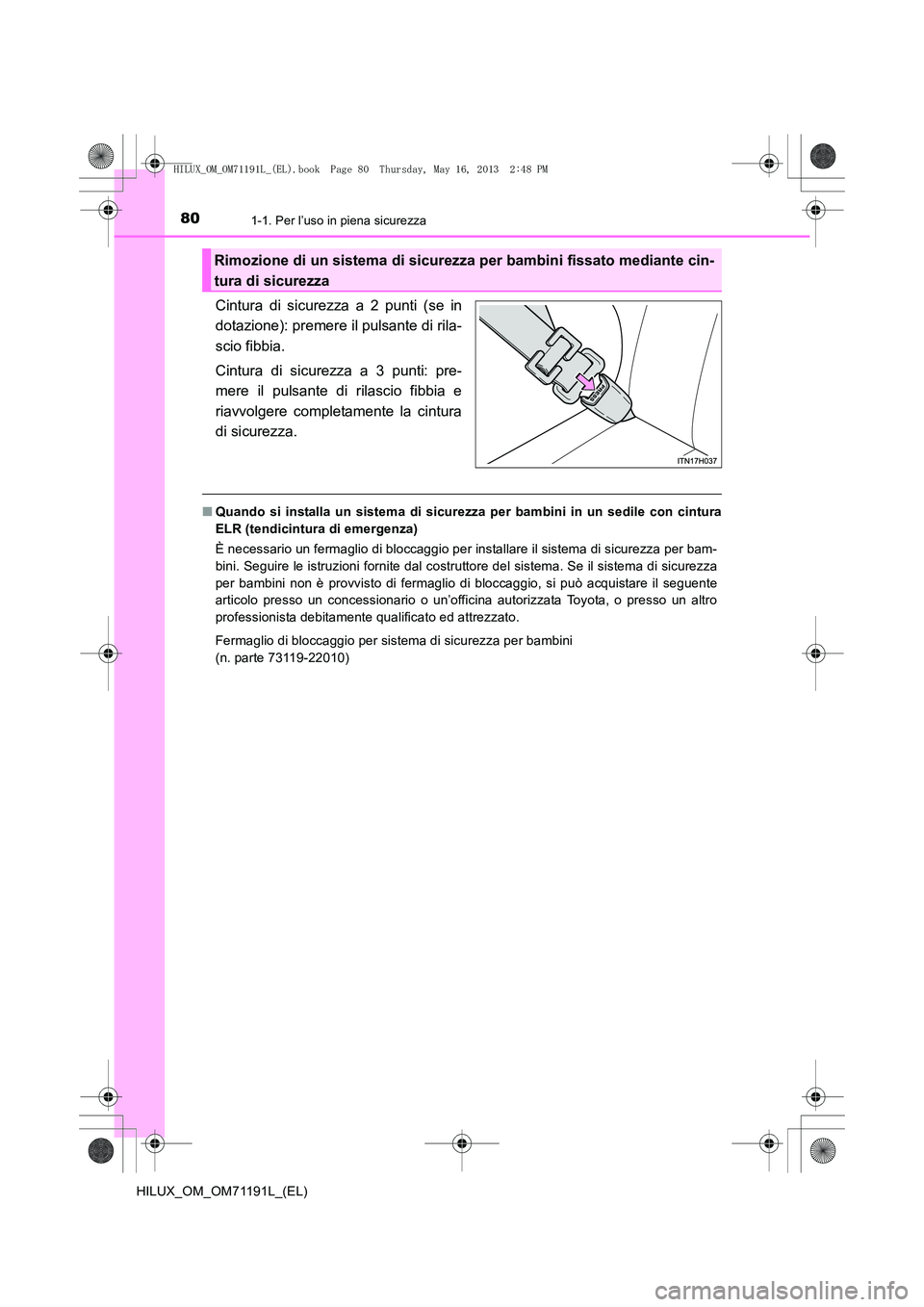 TOYOTA HILUX 2014  Manuale duso (in Italian) 801-1. Per l’uso in piena sicurezza
HILUX_OM_OM71191L_(EL)
Cintura di sicurezza a 2 punti (se in
dotazione): premere il pulsante di rila-
scio fibbia.
Cintura di sicurezza a 3 punti: pre-
mere il pu