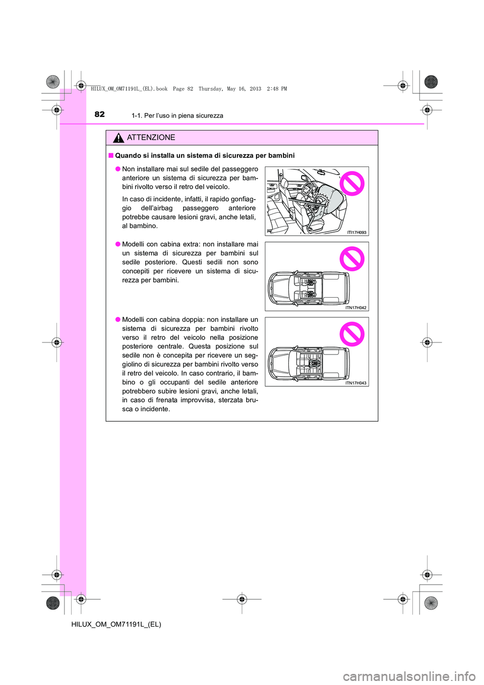 TOYOTA HILUX 2014  Manuale duso (in Italian) 821-1. Per l’uso in piena sicurezza
HILUX_OM_OM71191L_(EL)
ATTENZIONE
■Quando si installa un sistema di sicurezza per bambini
●Non installare mai sul sedile del passeggero
anteriore un sistema d
