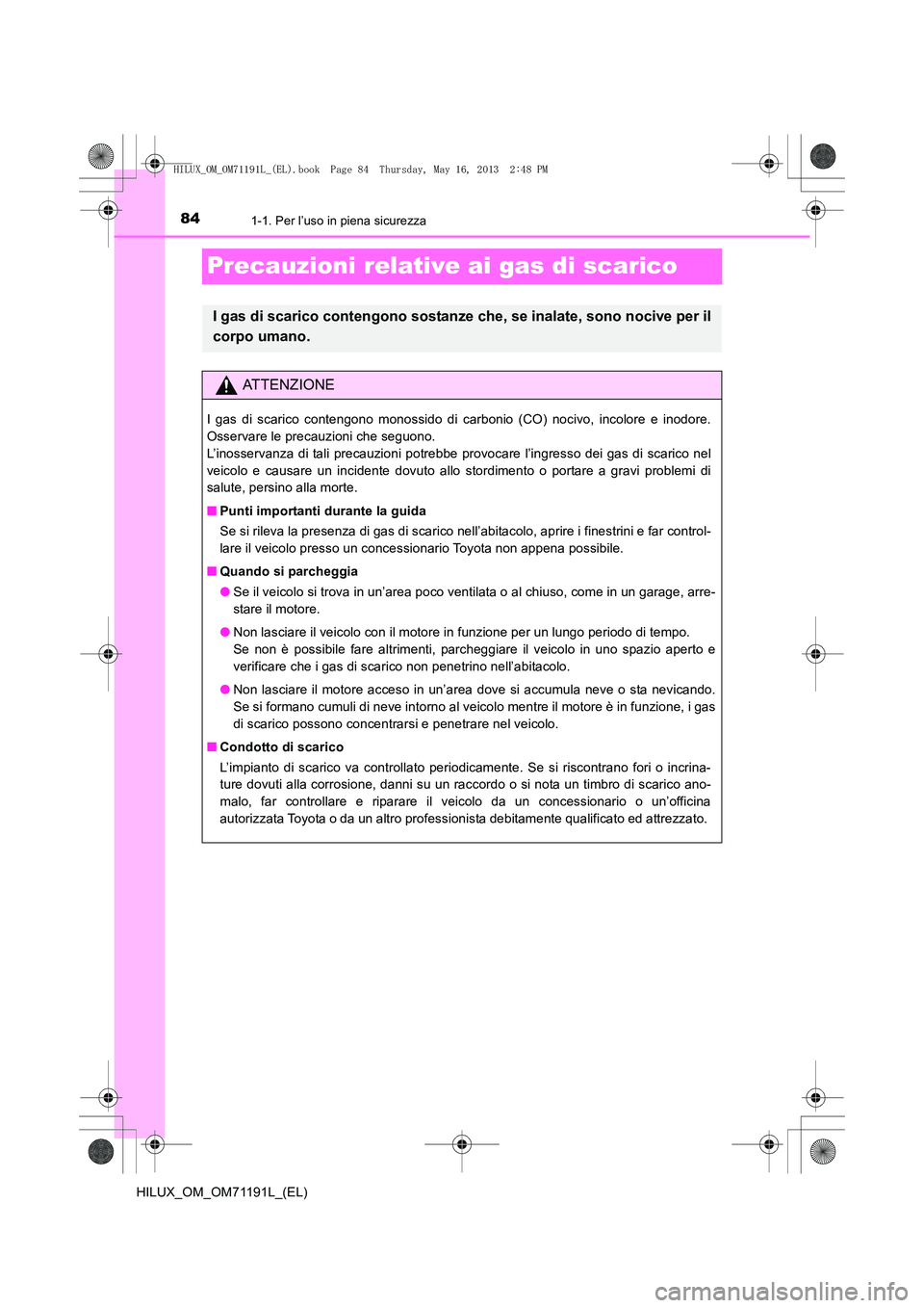 TOYOTA HILUX 2014  Manuale duso (in Italian) 841-1. Per l’uso in piena sicurezza
HILUX_OM_OM71191L_(EL)
Precauzioni relative ai gas di scarico
I gas di scarico contengono sostanze che, se inalate, sono nocive per il
corpo umano.
ATTENZIONE
I g