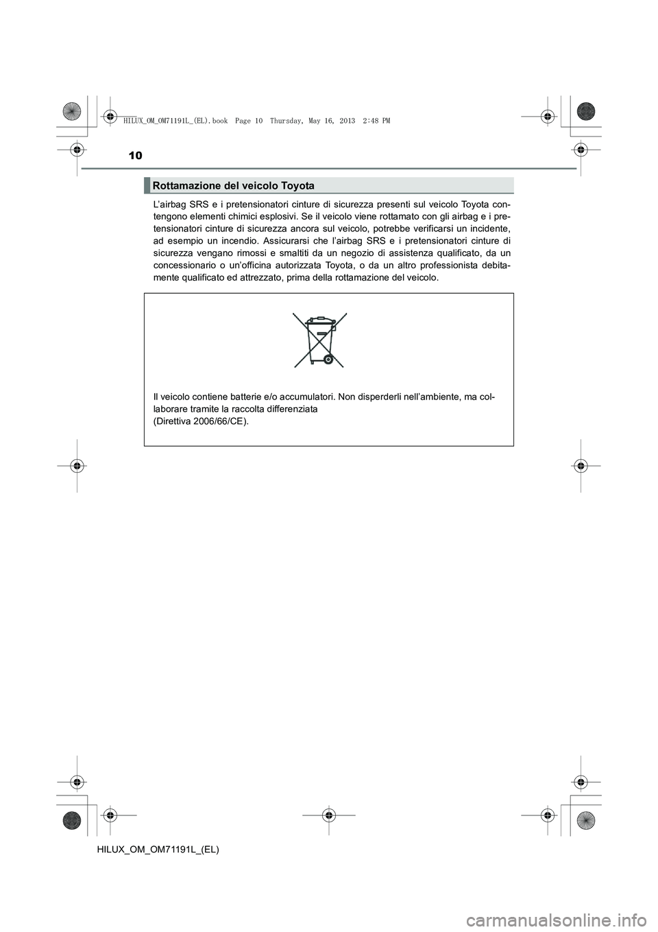 TOYOTA HILUX 2014  Manuale duso (in Italian) 10
HILUX_OM_OM71191L_(EL)L’airbag SRS e i pretensionatori cinture di sicurezza presenti sul veicolo Toyota con-
tengono elementi chimici esplosivi. Se il veicolo viene rottamato con gli airbag e i p