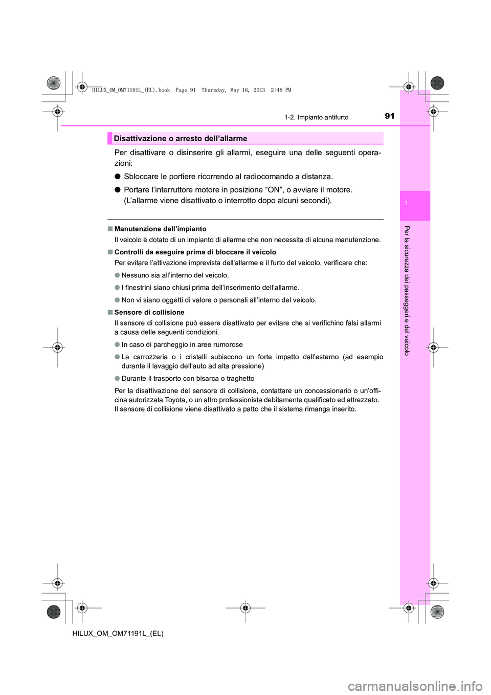 TOYOTA HILUX 2014  Manuale duso (in Italian) 911-2. Impianto antifurto
1
HILUX_OM_OM71191L_(EL)
Per la sicurezza dei passeggeri e del veicolo
Per disattivare o disinserire gli allarmi, eseguire una delle seguenti opera-
zioni:
●Sbloccare le po