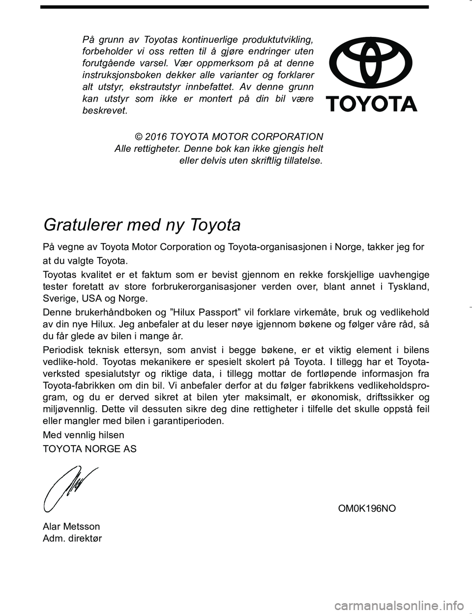 TOYOTA HILUX 2016  Instruksjoner for bruk (in Norwegian) På grunn av Toyotas kontinuerlige produktutvikling,
forbeholder vi oss retten til å gjøre endringer uten
forutgående varsel. Vær oppmerksom på at denne
instruksjonsboken dekker alle varianter og