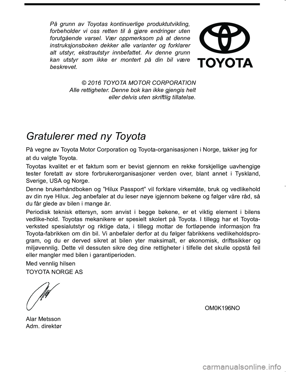 TOYOTA HILUX 2016 Instruksjoner for bruk (in Norwegian) På grunn av Toyotas kontinuerlige produktutvikling,
forbeholder vi oss retten til å gjøre endringer uten
forutgående varsel. Vær oppmerksom på at denne
instruksjonsboken dekker alle varianter og TOYOTA HILUX 2016 Instruksjoner for bruk (in Norwegian) På grunn av Toyotas kontinuerlige produktutvikling,
forbeholder vi oss retten til å gjøre endringer uten
forutgående varsel. Vær oppmerksom på at denne
instruksjonsboken dekker alle varianter og