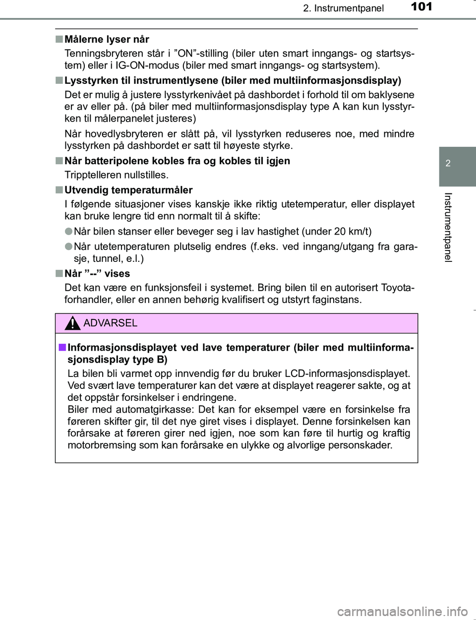 TOYOTA HILUX 2016  Instruksjoner for bruk (in Norwegian) 1012. Instrumentpanel
2
Instrumentpanel
OM0K196E
nMålerne lyser når
Tenningsbryteren står i ”ON”-stilling (biler uten smart inngangs- og startsys-
tem) eller i IG-ON-modus (biler med smart inng