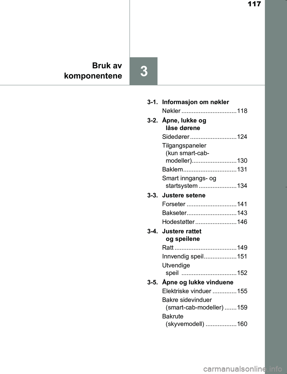 TOYOTA HILUX 2016  Instruksjoner for bruk (in Norwegian) 117
3
Bruk av
komponentene
OM0K196E 3-1. Informasjon om nøkler
Nøkler ................................ 118
3-2. Åpne, lukke og  låse dørene
Sidedører ........................... 124
Tilgangspane