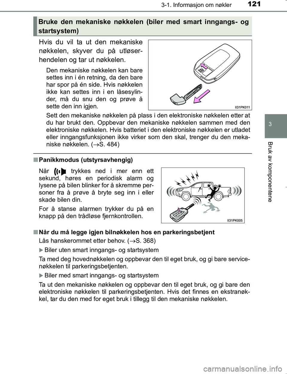 TOYOTA HILUX 2016  Instruksjoner for bruk (in Norwegian) 1213-1. Informasjon om nøkler
3
Bruk av komponentene
OM0K196E
Hvis du vil ta ut den mekaniske
nøkkelen, skyver du på utløser-
hendelen og tar ut nøkkelen.
Den mekaniske nøkkelen kan bare
settes 