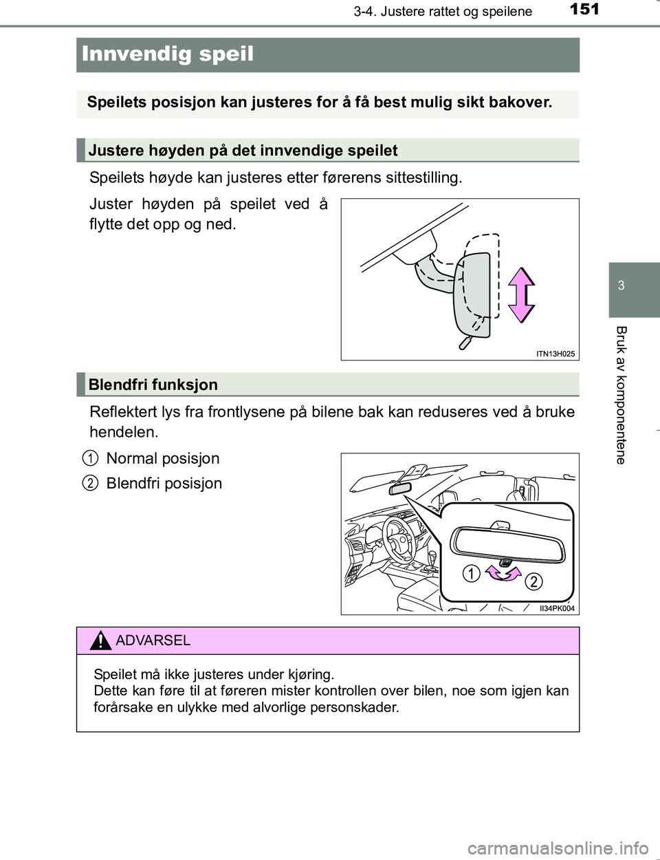 TOYOTA HILUX 2016 Instruksjoner for bruk (in Norwegian) 151
3
3-4. Justere rattet og speilene
Bruk av komponentene
OM0K196E
Innvendig speil
Speilets høyde kan justeres etter førerens sittestilling.
Juster høyden på speilet ved å
flytte det opp og ned. TOYOTA HILUX 2016 Instruksjoner for bruk (in Norwegian) 151
3
3-4. Justere rattet og speilene
Bruk av komponentene
OM0K196E
Innvendig speil
Speilets høyde kan justeres etter førerens sittestilling.
Juster høyden på speilet ved å
flytte det opp og ned.