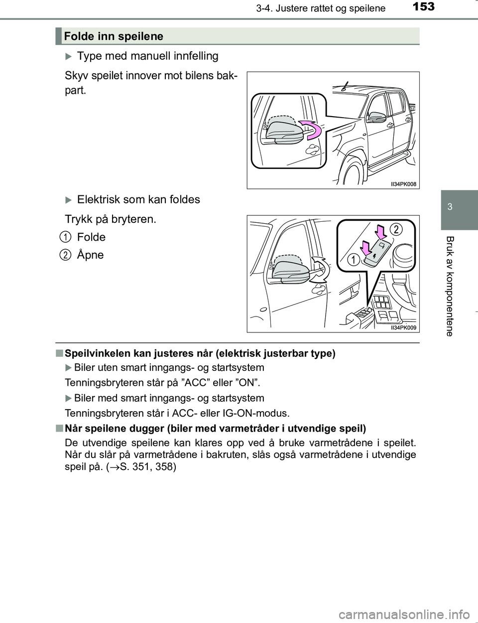 TOYOTA HILUX 2016 Instruksjoner for bruk (in Norwegian) 1533-4. Justere rattet og speilene
3
Bruk av komponentene
OM0K196E
Type med manuell innfelling
Skyv speilet innover mot bilens bak-
part.
Elektrisk som kan foldes
Trykk på bryteren. Folde
Åpne TOYOTA HILUX 2016 Instruksjoner for bruk (in Norwegian) 1533-4. Justere rattet og speilene
3
Bruk av komponentene
OM0K196E
Type med manuell innfelling
Skyv speilet innover mot bilens bak-
part.
Elektrisk som kan foldes
Trykk på bryteren. Folde
Åpne