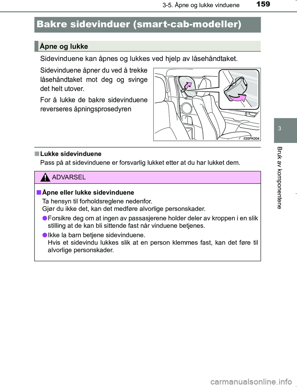 TOYOTA HILUX 2016 Instruksjoner for bruk (in Norwegian) 159
3
3-5. Åpne og lukke vinduene
Bruk av komponentene
OM0K196E
Bakre sidevinduer (smar t-cab-modeller)
Sidevinduene kan åpnes og lukkes ved hjelp av låsehåndtaket.
Sidevinduene åpner du ved å t TOYOTA HILUX 2016 Instruksjoner for bruk (in Norwegian) 159
3
3-5. Åpne og lukke vinduene
Bruk av komponentene
OM0K196E
Bakre sidevinduer (smar t-cab-modeller)
Sidevinduene kan åpnes og lukkes ved hjelp av låsehåndtaket.
Sidevinduene åpner du ved å t
