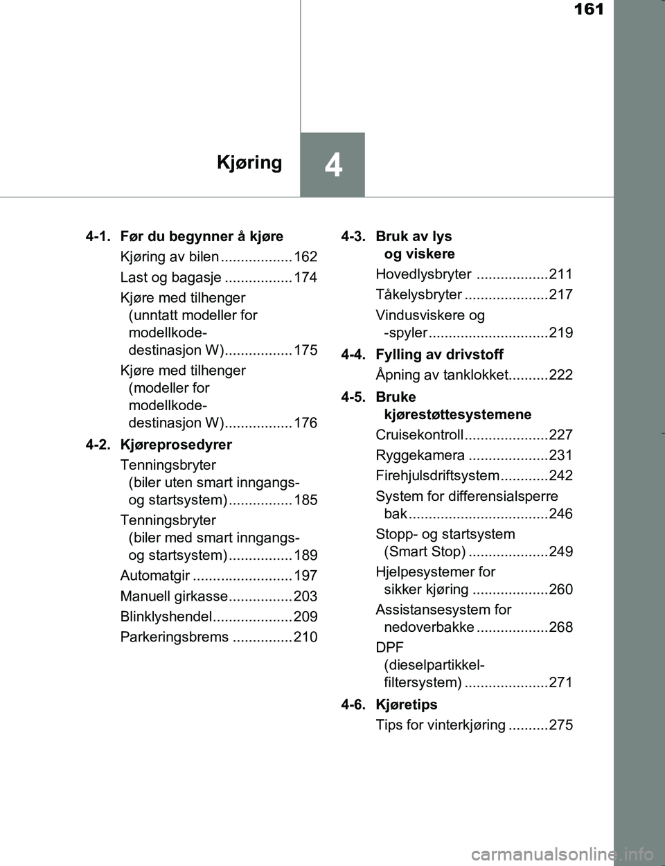 TOYOTA HILUX 2016 Instruksjoner for bruk (in Norwegian) 161
4Kjøring
OM0K196E4-1. Før du begynner å kjøre
Kjøring av bilen .................. 162
Last og bagasje ................. 174
Kjøre med tilhenger(unntatt modeller for
modellkode-
destinasjon TOYOTA HILUX 2016 Instruksjoner for bruk (in Norwegian) 161
4Kjøring
OM0K196E4-1. Før du begynner å kjøre
Kjøring av bilen .................. 162
Last og bagasje ................. 174
Kjøre med tilhenger(unntatt modeller for
modellkode-
destinasjon