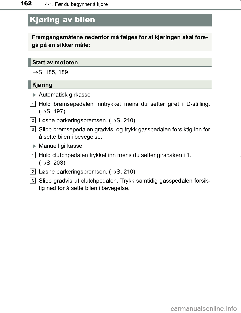 TOYOTA HILUX 2016 Instruksjoner for bruk (in Norwegian) 1624-1. Før du begynner å kjøre
OM0K196E
Kjøring av bilen
S. 185, 189
Automatisk girkasse
Hold bremsepedalen innt rykket mens du setter giret i D-stilling.
( S. 197)
Løsne parkeringsbre TOYOTA HILUX 2016 Instruksjoner for bruk (in Norwegian) 1624-1. Før du begynner å kjøre
OM0K196E
Kjøring av bilen
S. 185, 189
Automatisk girkasse
Hold bremsepedalen innt rykket mens du setter giret i D-stilling.
( S. 197)
Løsne parkeringsbre