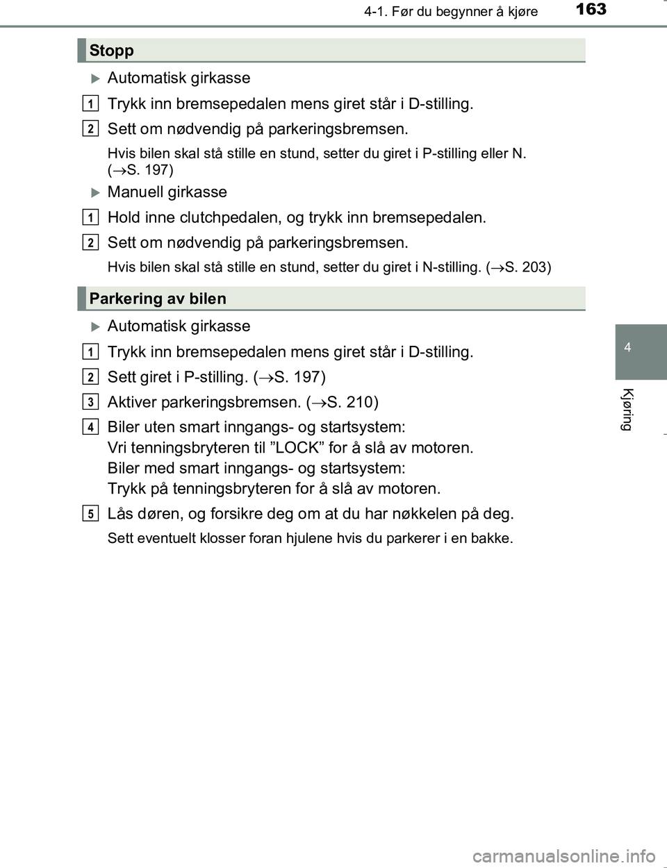 TOYOTA HILUX 2016 Instruksjoner for bruk (in Norwegian) 1634-1. Før du begynner å kjøre
4
Kjøring
OM0K196E
Automatisk girkasse
Trykk inn bremsepedalen mens giret står i D-stilling.
Sett om nødvendig på parkeringsbremsen.
Hvis bilen skal stå stil TOYOTA HILUX 2016 Instruksjoner for bruk (in Norwegian) 1634-1. Før du begynner å kjøre
4
Kjøring
OM0K196E
Automatisk girkasse
Trykk inn bremsepedalen mens giret står i D-stilling.
Sett om nødvendig på parkeringsbremsen.
Hvis bilen skal stå stil