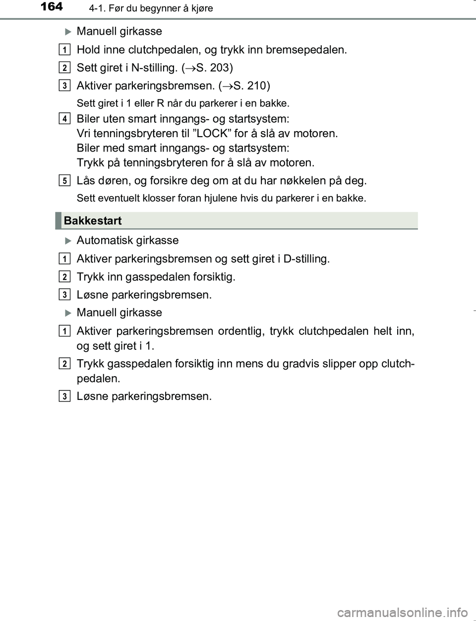 TOYOTA HILUX 2016 Instruksjoner for bruk (in Norwegian) 1644-1. Før du begynner å kjøre
OM0K196E
Manuell girkasse
Hold inne clutchpedalen, og trykk inn bremsepedalen.
Sett giret i N-stilling. ( S. 203)
Aktiver parkeringsbremsen. ( S. 210)
Sett TOYOTA HILUX 2016 Instruksjoner for bruk (in Norwegian) 1644-1. Før du begynner å kjøre
OM0K196E
Manuell girkasse
Hold inne clutchpedalen, og trykk inn bremsepedalen.
Sett giret i N-stilling. ( S. 203)
Aktiver parkeringsbremsen. ( S. 210)
Sett