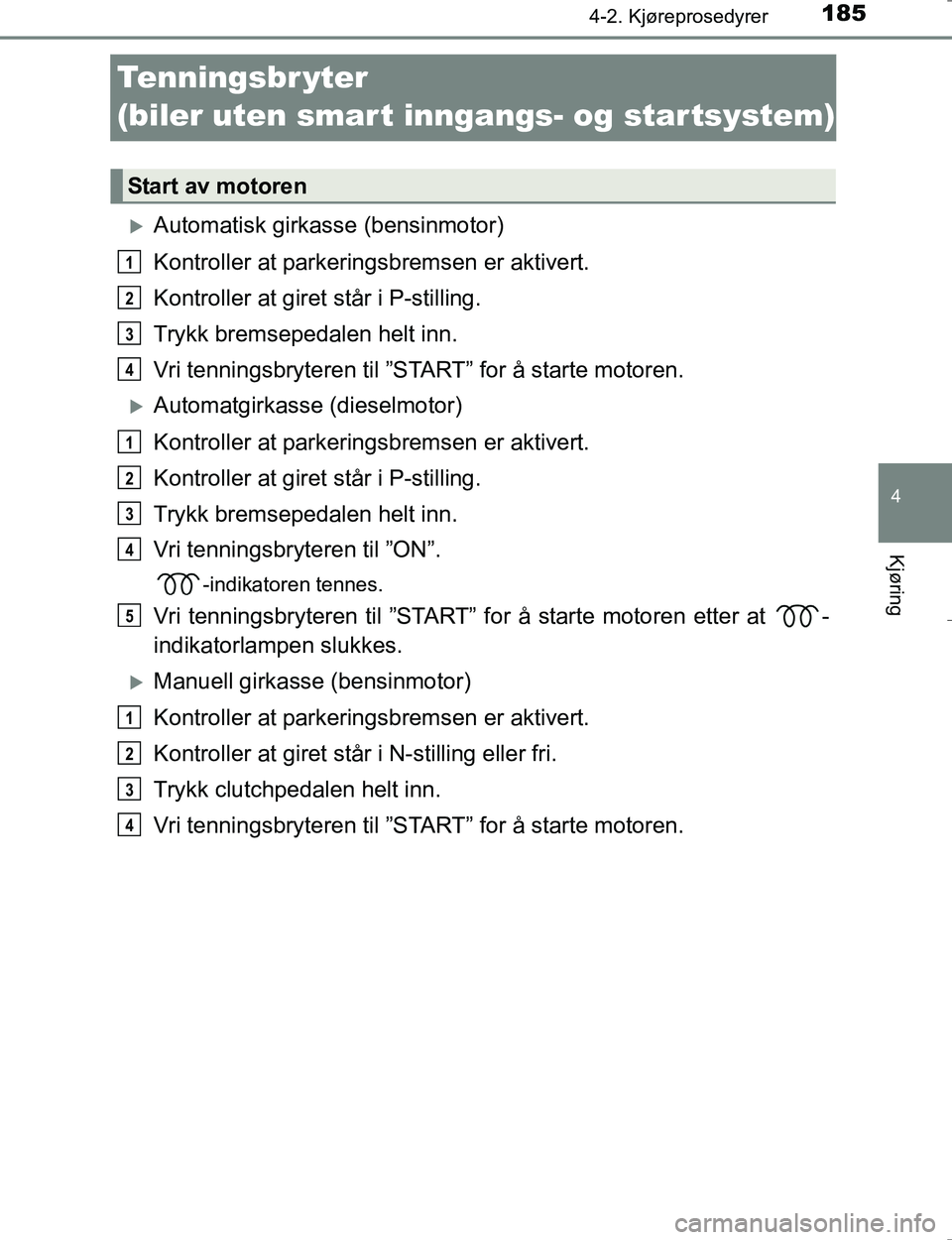 TOYOTA HILUX 2016 Instruksjoner for bruk (in Norwegian) 185
4
4-2. Kjøreprosedyrer
Kjøring
OM0K196E
Tenningsbr yter
(biler uten smar t inngangs- og startsystem)
Automatisk girkasse (bensinmotor)
Kontroller at parkeringsbremsen er aktivert.
Kontroller TOYOTA HILUX 2016 Instruksjoner for bruk (in Norwegian) 185
4
4-2. Kjøreprosedyrer
Kjøring
OM0K196E
Tenningsbr yter
(biler uten smar t inngangs- og startsystem)
Automatisk girkasse (bensinmotor)
Kontroller at parkeringsbremsen er aktivert.
Kontroller