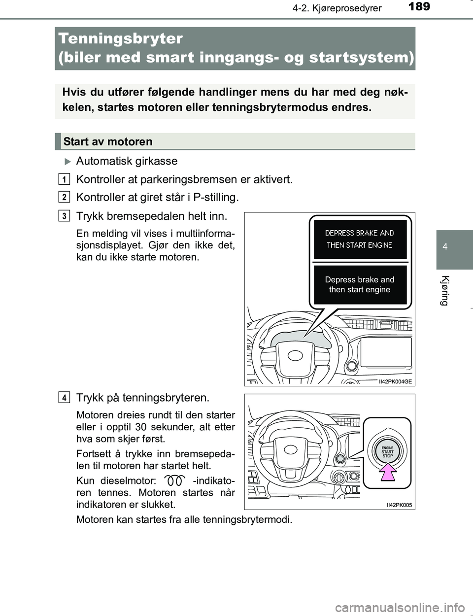 TOYOTA HILUX 2016 Instruksjoner for bruk (in Norwegian) 189
4
4-2. Kjøreprosedyrer
Kjøring
OM0K196E
Tenningsbr yter
(biler med smart inngangs- og startsystem)
Automatisk girkasse
Kontroller at parkeringsbremsen er aktivert.
Kontroller at giret står TOYOTA HILUX 2016 Instruksjoner for bruk (in Norwegian) 189
4
4-2. Kjøreprosedyrer
Kjøring
OM0K196E
Tenningsbr yter
(biler med smart inngangs- og startsystem)
Automatisk girkasse
Kontroller at parkeringsbremsen er aktivert.
Kontroller at giret står