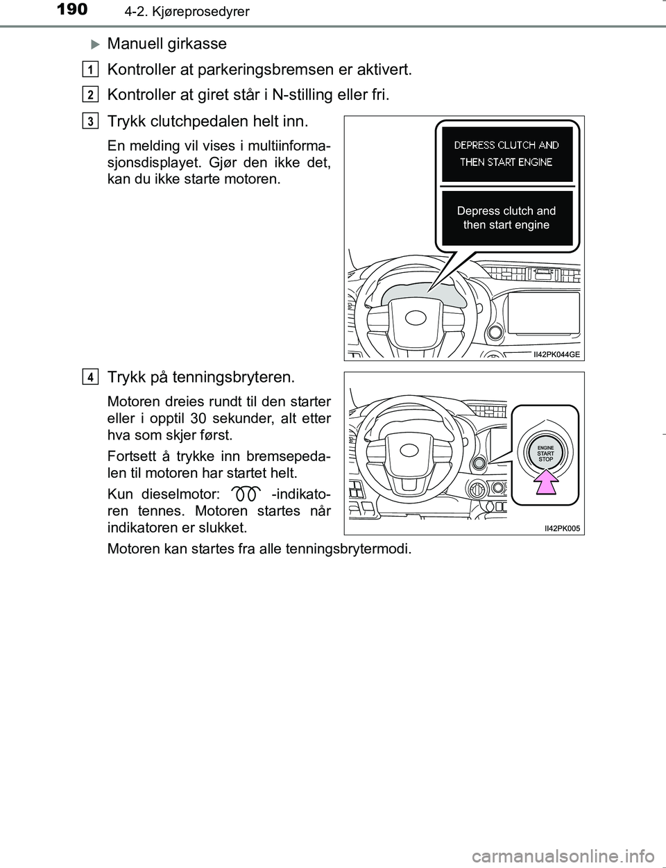 TOYOTA HILUX 2016 Instruksjoner for bruk (in Norwegian) 1904-2. Kjøreprosedyrer
OM0K196E
Manuell girkasse
Kontroller at parkeringsbremsen er aktivert.
Kontroller at giret står i N-stilling eller fri.
Trykk clutchpedalen helt inn.
En melding vil vises TOYOTA HILUX 2016 Instruksjoner for bruk (in Norwegian) 1904-2. Kjøreprosedyrer
OM0K196E
Manuell girkasse
Kontroller at parkeringsbremsen er aktivert.
Kontroller at giret står i N-stilling eller fri.
Trykk clutchpedalen helt inn.
En melding vil vises