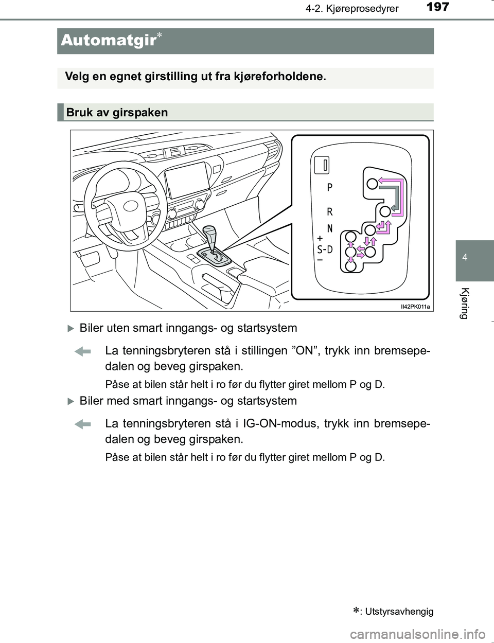 TOYOTA HILUX 2016 Instruksjoner for bruk (in Norwegian) 197
4
4-2. Kjøreprosedyrer
Kjøring
OM0K196E
Automatgir
Biler uten smart inngangs- og startsystemLa tenningsbryteren stå i stilli ngen ”ON”, trykk inn bremsepe-
dalen og beveg girspaken.
P TOYOTA HILUX 2016 Instruksjoner for bruk (in Norwegian) 197
4
4-2. Kjøreprosedyrer
Kjøring
OM0K196E
Automatgir
Biler uten smart inngangs- og startsystemLa tenningsbryteren stå i stilli ngen ”ON”, trykk inn bremsepe-
dalen og beveg girspaken.
P