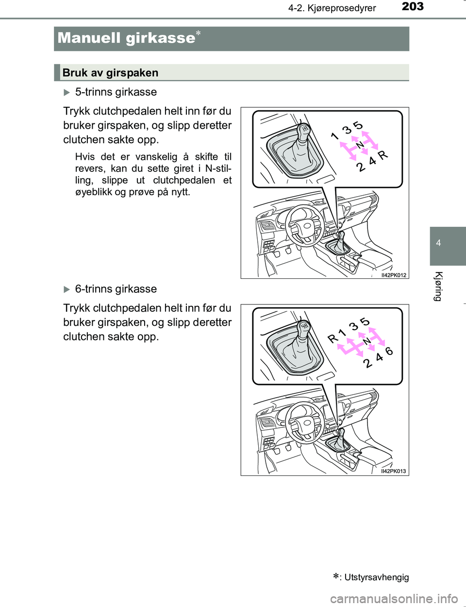 TOYOTA HILUX 2016 Instruksjoner for bruk (in Norwegian) 203
4
4-2. Kjøreprosedyrer
Kjøring
OM0K196E
Manuell girkasse
5-trinns girkasse
Trykk clutchpedalen helt inn før du
bruker girspaken, og slipp deretter
clutchen sakte opp.
Hvis det er vanskeli TOYOTA HILUX 2016 Instruksjoner for bruk (in Norwegian) 203
4
4-2. Kjøreprosedyrer
Kjøring
OM0K196E
Manuell girkasse
5-trinns girkasse
Trykk clutchpedalen helt inn før du
bruker girspaken, og slipp deretter
clutchen sakte opp.
Hvis det er vanskeli