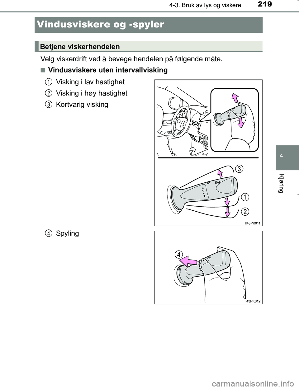 TOYOTA HILUX 2016 Instruksjoner for bruk (in Norwegian) 219
4
4-3. Bruk av lys og viskere
Kjøring
OM0K196E
Vindusviskere og -spyler
Velg viskerdrift ved å bevege hendelen på følgende måte.
nVindusviskere uten intervallviskingVisking i lav hastighet
Vi TOYOTA HILUX 2016 Instruksjoner for bruk (in Norwegian) 219
4
4-3. Bruk av lys og viskere
Kjøring
OM0K196E
Vindusviskere og -spyler
Velg viskerdrift ved å bevege hendelen på følgende måte.
nVindusviskere uten intervallviskingVisking i lav hastighet
Vi