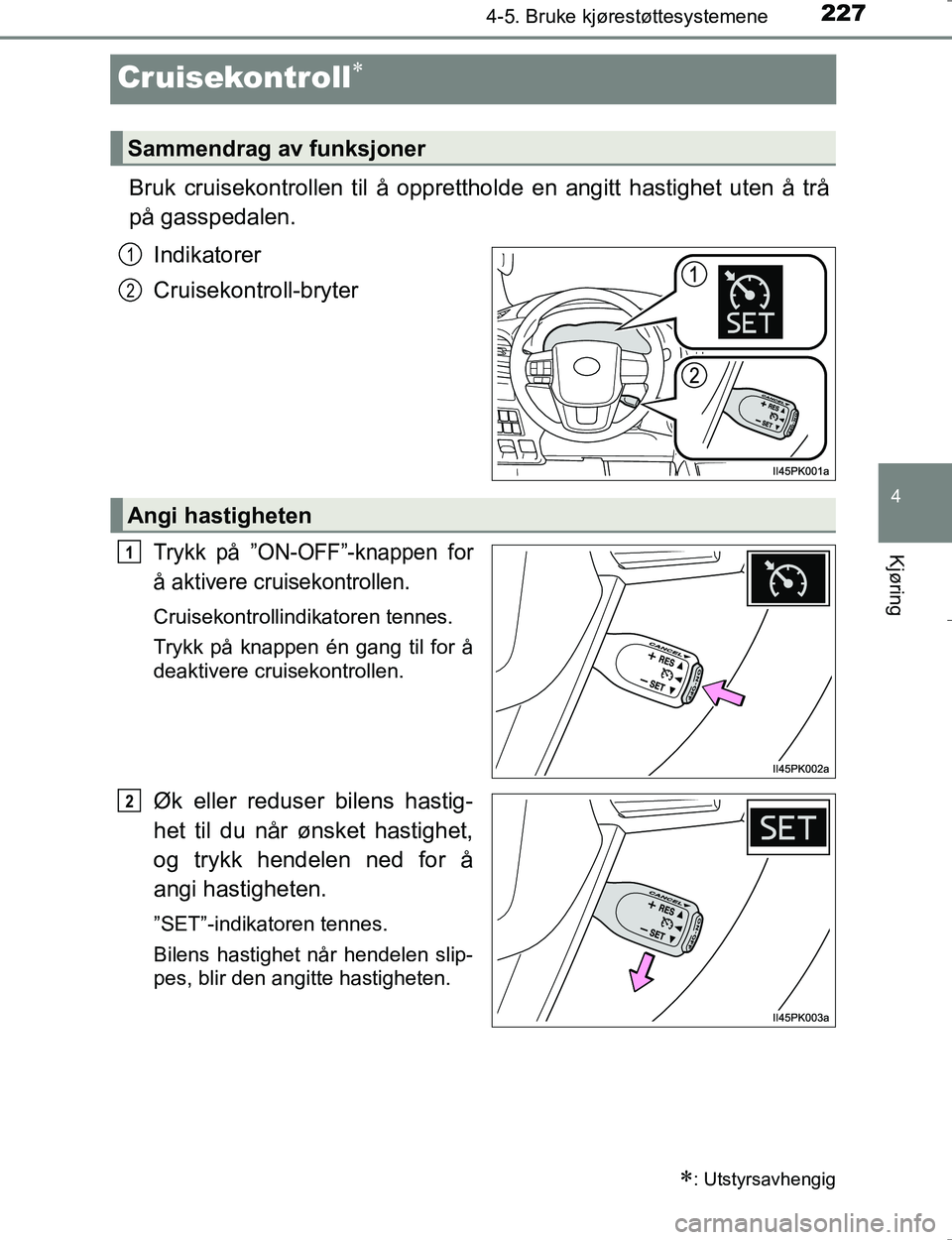 TOYOTA HILUX 2016 Instruksjoner for bruk (in Norwegian) 227
4
4-5. Bruke kjørestøttesystemene
Kjøring
OM0K196E
Cruisekontroll
Bruk cruisekontrollen til å opprettholde en angitt hastighet uten å trå
på gasspedalen.
Indikatorer
Cruisekontroll-bryte TOYOTA HILUX 2016 Instruksjoner for bruk (in Norwegian) 227
4
4-5. Bruke kjørestøttesystemene
Kjøring
OM0K196E
Cruisekontroll
Bruk cruisekontrollen til å opprettholde en angitt hastighet uten å trå
på gasspedalen.
Indikatorer
Cruisekontroll-bryte