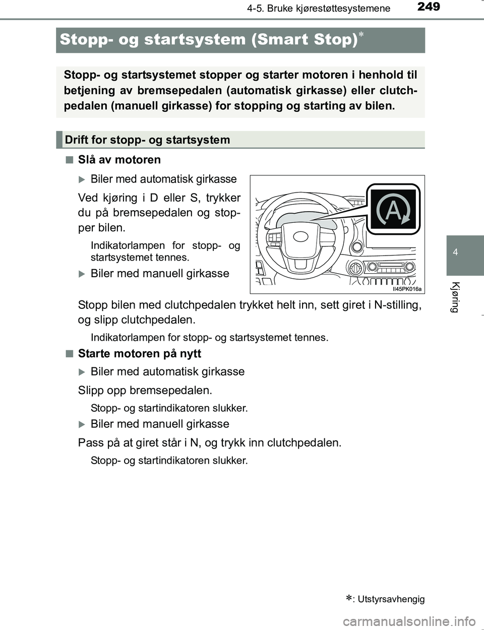 TOYOTA HILUX 2016 Instruksjoner for bruk (in Norwegian) 249
4
4-5. Bruke kjørestøttesystemene
Kjøring
OM0K196E
Stopp- og startsystem (Smart Stop)
nSlå av motoren
Biler med automatisk girkasse
Ved kjøring i D eller S, trykker
du på bremsepedalen TOYOTA HILUX 2016 Instruksjoner for bruk (in Norwegian) 249
4
4-5. Bruke kjørestøttesystemene
Kjøring
OM0K196E
Stopp- og startsystem (Smart Stop)
nSlå av motoren
Biler med automatisk girkasse
Ved kjøring i D eller S, trykker
du på bremsepedalen