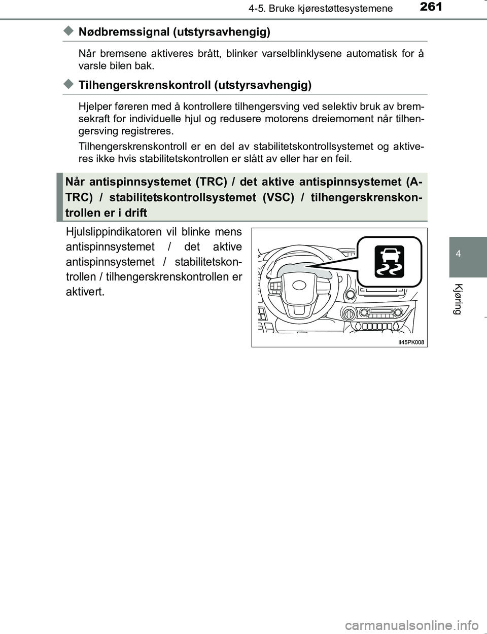TOYOTA HILUX 2016 Instruksjoner for bruk (in Norwegian) 2614-5. Bruke kjørestøttesystemene
4
Kjøring
OM0K196E
uNødbremssignal (utstyrsavhengig)
Når bremsene aktiveres brått, blinker varselblinklysene automatisk for å
varsle bilen bak.
uTilhengerskre TOYOTA HILUX 2016 Instruksjoner for bruk (in Norwegian) 2614-5. Bruke kjørestøttesystemene
4
Kjøring
OM0K196E
uNødbremssignal (utstyrsavhengig)
Når bremsene aktiveres brått, blinker varselblinklysene automatisk for å
varsle bilen bak.
uTilhengerskre