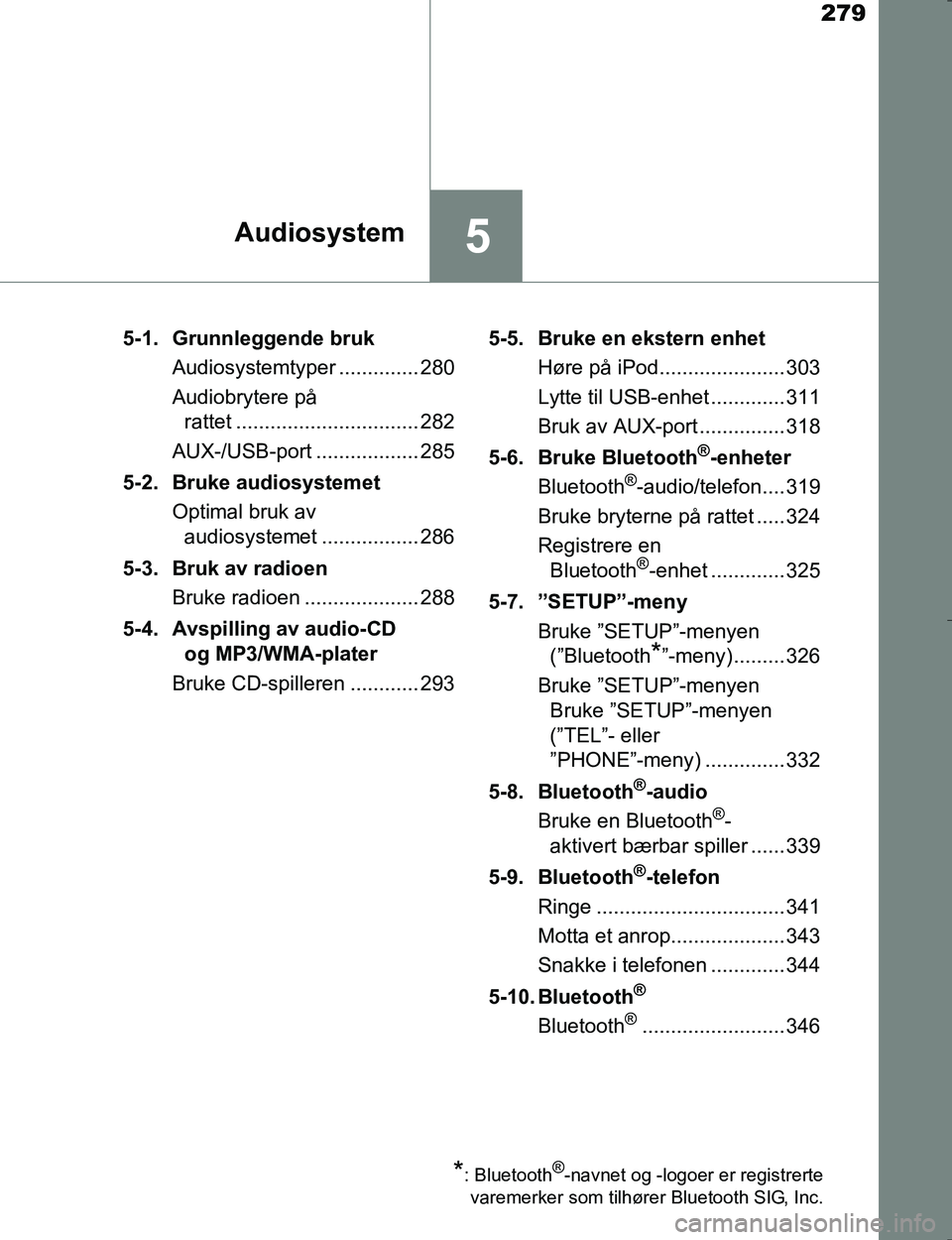 TOYOTA HILUX 2016  Instruksjoner for bruk (in Norwegian) 279
5Audiosystem
OM0K196E5-1. Grunnleggende bruk
Audiosystemtyper .............. 280
Audiobrytere på rattet ................................ 282
AUX-/USB-port .................. 285
5-2. Bruke audios