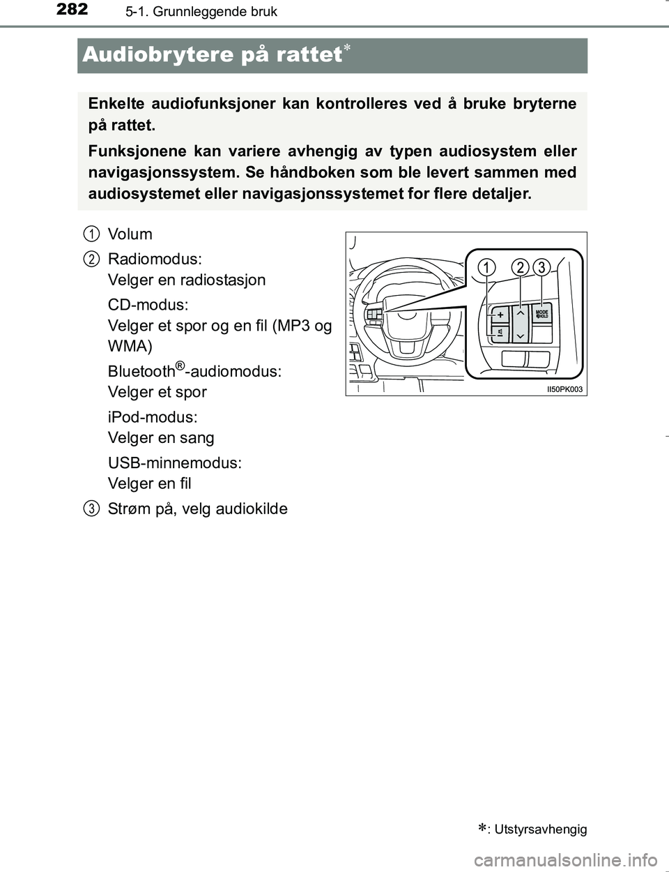 TOYOTA HILUX 2016  Instruksjoner for bruk (in Norwegian) 2825-1. Grunnleggende bruk
OM0K196E
Audiobr ytere på rattet
Vo l u m
Radiomodus:
Velger en radiostasjon
CD-modus:
Velger et spor og en fil (MP3 og
WMA)
Bluetooth
®-audiomodus: 
Velger et spor
iPo