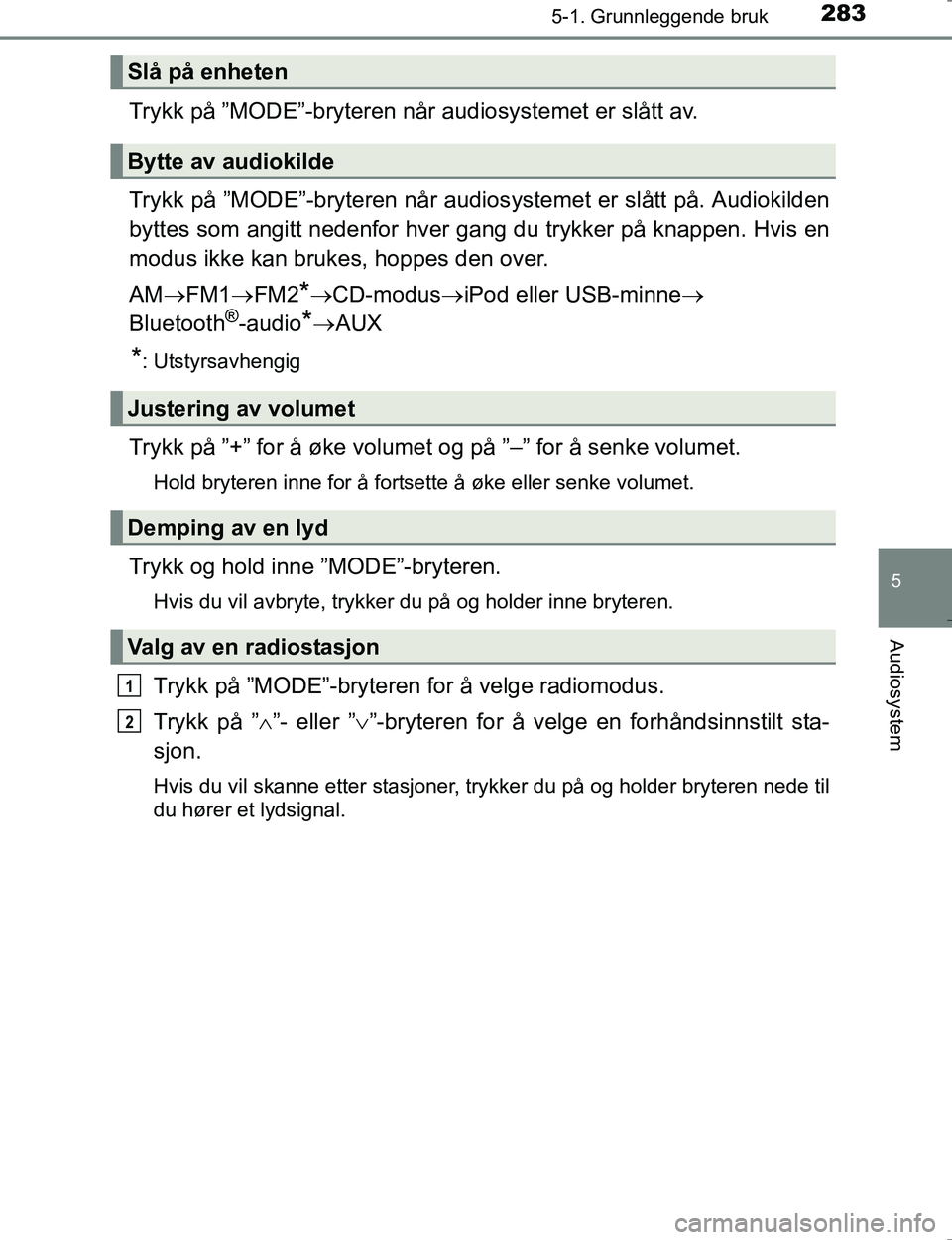 TOYOTA HILUX 2016  Instruksjoner for bruk (in Norwegian) 2835-1. Grunnleggende bruk
5
Audiosystem
OM0K196E
Trykk på ”MODE”-bryteren når audiosystemet er slått av.
Trykk på ”MODE”-bryteren når audiosystemet er slått på. Audiokilden
byttes som 