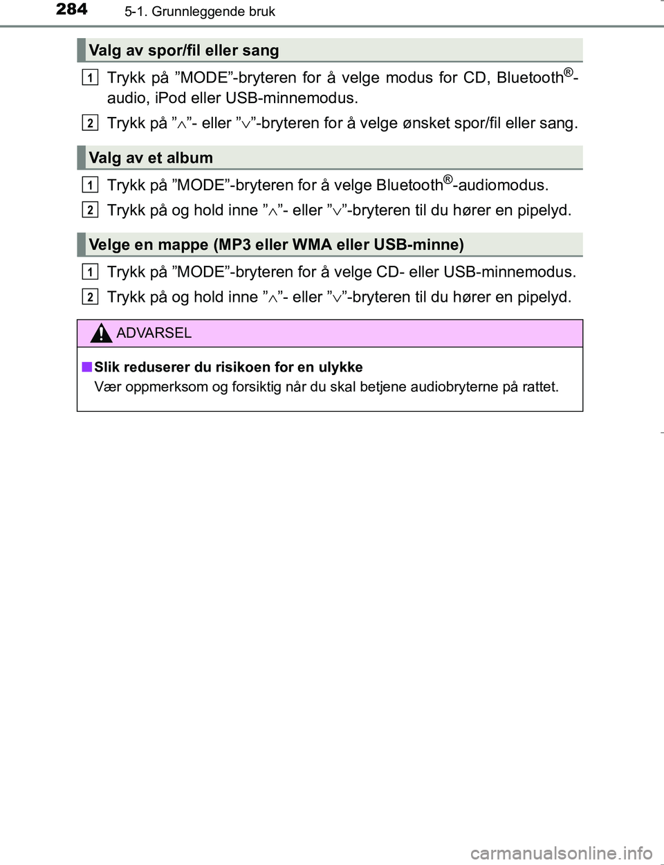 TOYOTA HILUX 2016  Instruksjoner for bruk (in Norwegian) 2845-1. Grunnleggende bruk
OM0K196E
Trykk på ”MODE”-bryteren for å velge modus for CD, Bluetooth®-
audio, iPod eller USB-minnemodus.
Trykk på ” ”- eller ” ”-bryteren for å velge