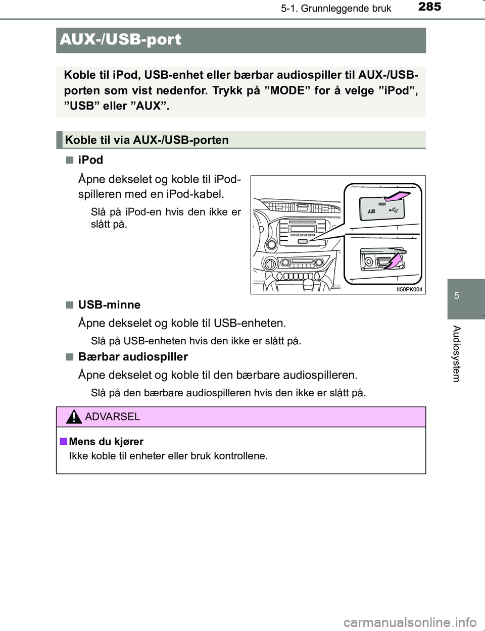 TOYOTA HILUX 2016 Instruksjoner for bruk (in Norwegian) 285
5
5-1. Grunnleggende bruk
Audiosystem
OM0K196E
AUX-/USB-por t
niPod
Åpne dekselet og koble til iPod-
spilleren med en iPod-kabel.
Slå på iPod-en hvis den ikke er
slått på.
n
USB-minne
Åpne d TOYOTA HILUX 2016 Instruksjoner for bruk (in Norwegian) 285
5
5-1. Grunnleggende bruk
Audiosystem
OM0K196E
AUX-/USB-por t
niPod
Åpne dekselet og koble til iPod-
spilleren med en iPod-kabel.
Slå på iPod-en hvis den ikke er
slått på.
n
USB-minne
Åpne d