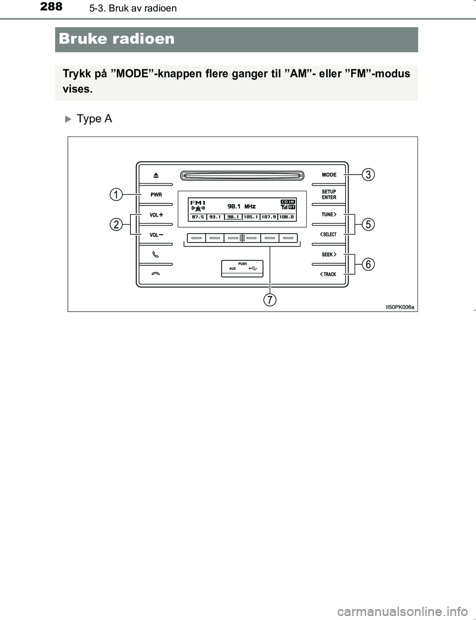 TOYOTA HILUX 2016 Instruksjoner for bruk (in Norwegian) 2885-3. Bruk av radioen
OM0K196E
Bruke radioen
Ty p e A
Trykk på ”MODE”-knappen flere ganger til ”AM”- eller ”FM”-modus
vises.
OM0K196NO_Hilux.book Page 288 Wednesday, May 25, 2016 TOYOTA HILUX 2016 Instruksjoner for bruk (in Norwegian) 2885-3. Bruk av radioen
OM0K196E
Bruke radioen
Ty p e A
Trykk på ”MODE”-knappen flere ganger til ”AM”- eller ”FM”-modus
vises.
OM0K196NO_Hilux.book Page 288 Wednesday, May 25, 2016