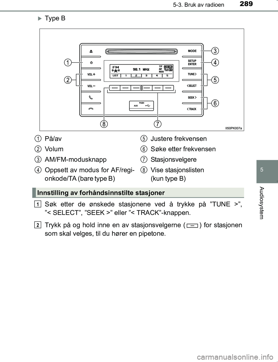 TOYOTA HILUX 2016 Instruksjoner for bruk (in Norwegian) 2895-3. Bruk av radioen
5
Audiosystem
OM0K196E
Ty p e B
Søk etter de ønskede stasjonene ved å trykke på ”TUNE >”,
”< SELECT”, ”SEEK >” eller ”< TRACK”-knappen.
Trykk på og hol TOYOTA HILUX 2016 Instruksjoner for bruk (in Norwegian) 2895-3. Bruk av radioen
5
Audiosystem
OM0K196E
Ty p e B
Søk etter de ønskede stasjonene ved å trykke på ”TUNE >”,
”< SELECT”, ”SEEK >” eller ”< TRACK”-knappen.
Trykk på og hol