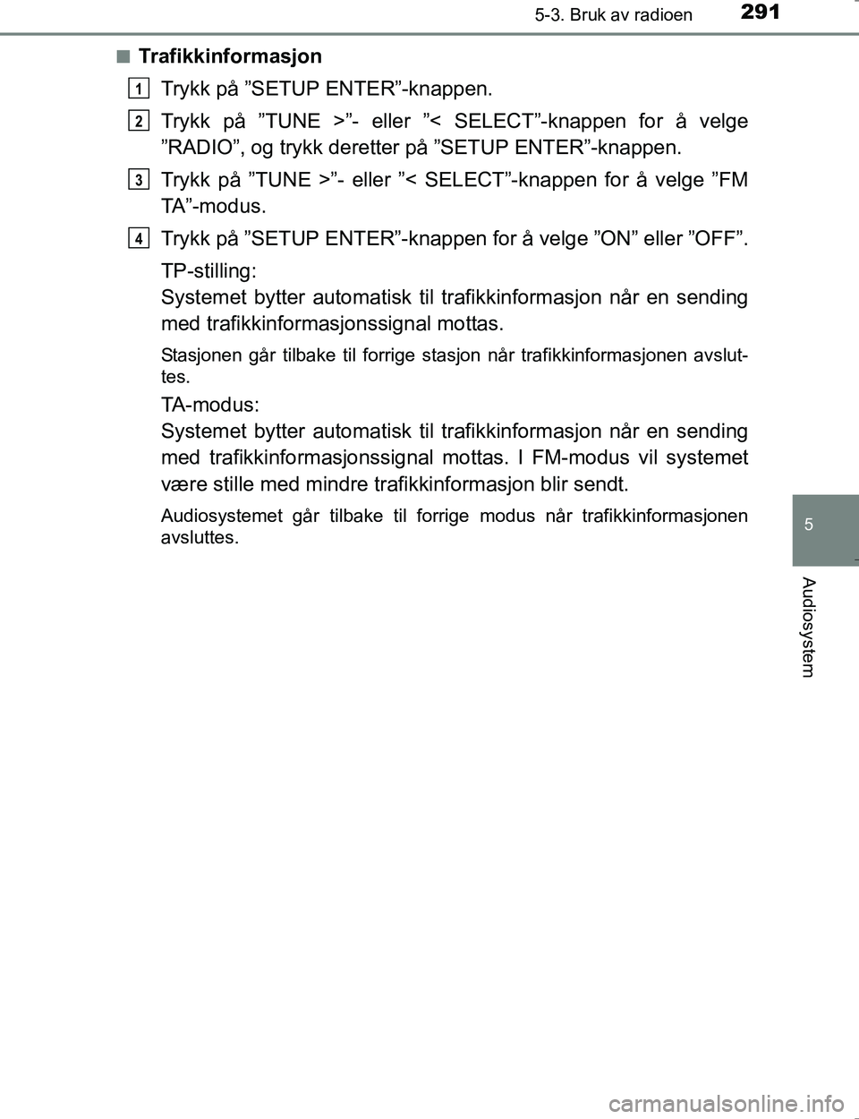TOYOTA HILUX 2016 Instruksjoner for bruk (in Norwegian) 2915-3. Bruk av radioen
5
Audiosystem
OM0K196En
Trafikkinformasjon
Trykk på ”SETUP ENTER”-knappen.
Trykk på ”TUNE >”- eller ”< SELECT”-knappen for å velge
”RADIO”, og trykk deretter TOYOTA HILUX 2016 Instruksjoner for bruk (in Norwegian) 2915-3. Bruk av radioen
5
Audiosystem
OM0K196En
Trafikkinformasjon
Trykk på ”SETUP ENTER”-knappen.
Trykk på ”TUNE >”- eller ”< SELECT”-knappen for å velge
”RADIO”, og trykk deretter
