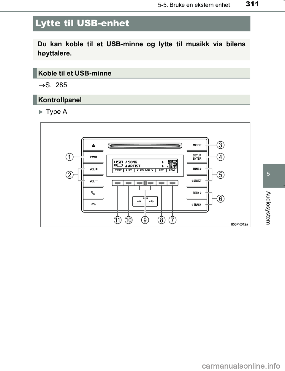 TOYOTA HILUX 2016 Instruksjoner for bruk (in Norwegian) 311
5
5-5. Bruke en ekstern enhet
Audiosystem
OM0K196E
Lytte til USB-enhet
S. 285
Ty p e A
Du kan koble til et USB-minne og lytte til musikk via bilens
høyttalere.
Koble til et USB-minne
Kont TOYOTA HILUX 2016 Instruksjoner for bruk (in Norwegian) 311
5
5-5. Bruke en ekstern enhet
Audiosystem
OM0K196E
Lytte til USB-enhet
S. 285
Ty p e A
Du kan koble til et USB-minne og lytte til musikk via bilens
høyttalere.
Koble til et USB-minne
Kont