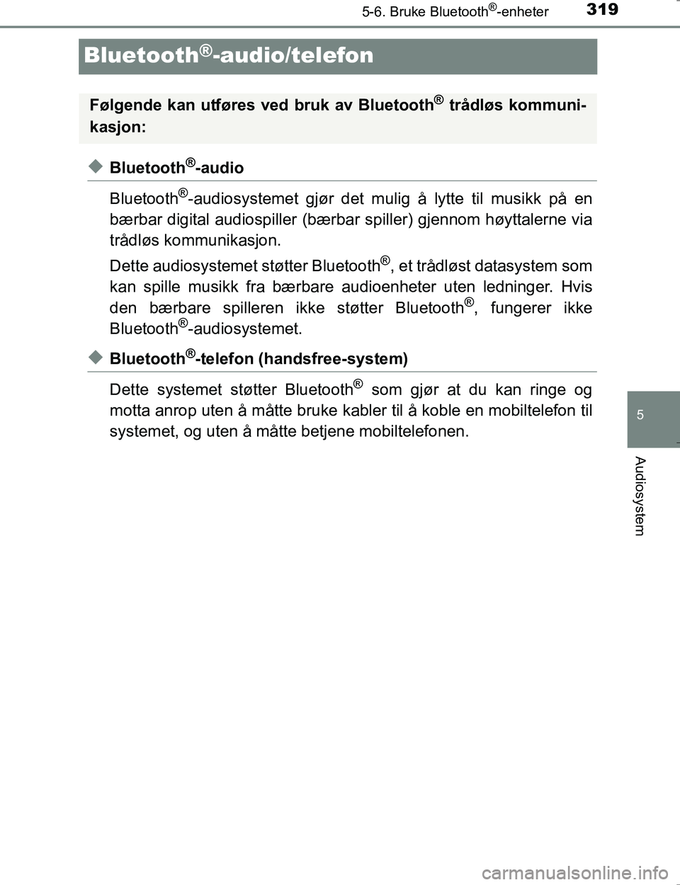 TOYOTA HILUX 2016  Instruksjoner for bruk (in Norwegian) 319
5
5-6. Bruke Bluetooth®-enheter
Audiosystem
OM0K196E
Bluetooth®-audio/telefon
uBluetooth®-audio
Bluetooth
®-audiosystemet gjør det mulig å lytte til musikk på en
bærbar digital audiospille