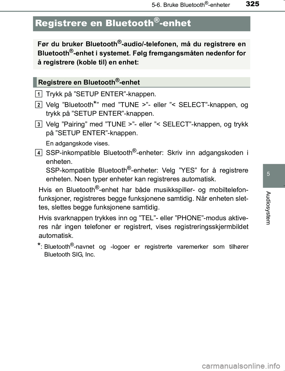 TOYOTA HILUX 2016 Instruksjoner for bruk (in Norwegian) 325
5
5-6. Bruke Bluetooth®-enheter
Audiosystem
OM0K196E
Registrere en Bluetooth®-enhet
Trykk på ”SETUP ENTER”-knappen.
Velg ”Bluetooth
*” med ”TUNE >”- eller ”< SELECT”-knappen, og TOYOTA HILUX 2016 Instruksjoner for bruk (in Norwegian) 325
5
5-6. Bruke Bluetooth®-enheter
Audiosystem
OM0K196E
Registrere en Bluetooth®-enhet
Trykk på ”SETUP ENTER”-knappen.
Velg ”Bluetooth
*” med ”TUNE >”- eller ”< SELECT”-knappen, og