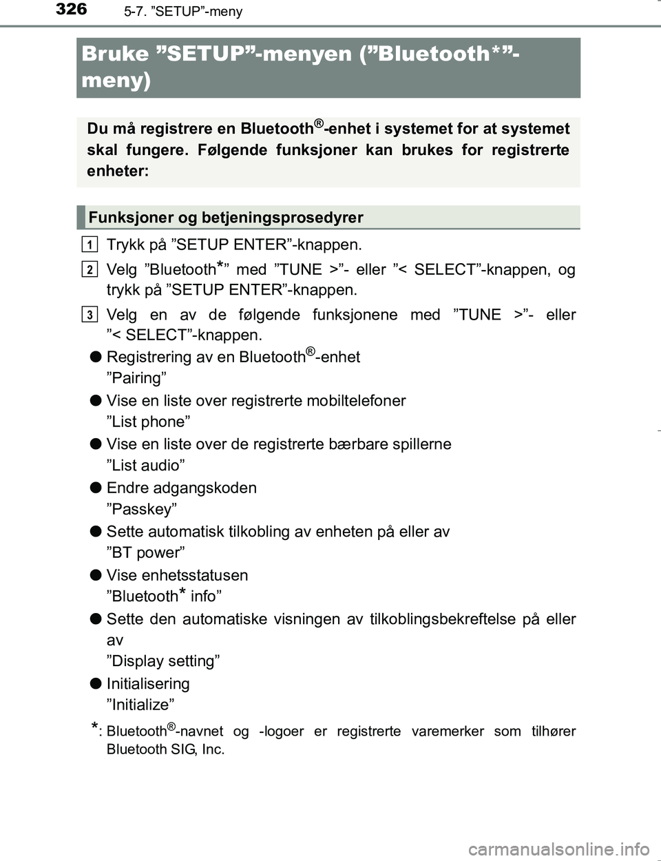 TOYOTA HILUX 2016 Instruksjoner for bruk (in Norwegian) 3265-7. ”SETUP”-meny
OM0K196E
Bruke ”SETUP”-menyen (”Bluetooth*”-
meny)
Trykk på ”SETUP ENTER”-knappen.
Velg ”Bluetooth
*” med ”TUNE >”- eller ”< SELECT”-knappen, og
trykk TOYOTA HILUX 2016 Instruksjoner for bruk (in Norwegian) 3265-7. ”SETUP”-meny
OM0K196E
Bruke ”SETUP”-menyen (”Bluetooth*”-
meny)
Trykk på ”SETUP ENTER”-knappen.
Velg ”Bluetooth
*” med ”TUNE >”- eller ”< SELECT”-knappen, og
trykk