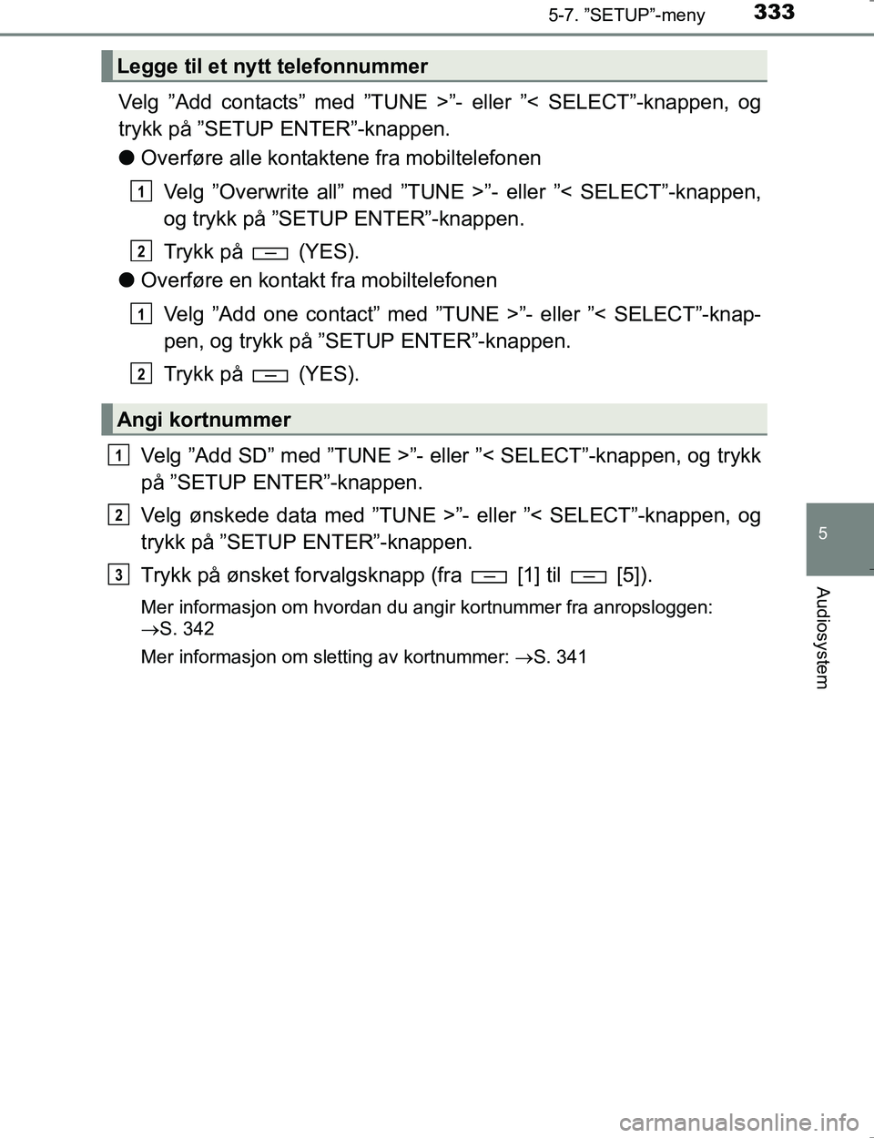 TOYOTA HILUX 2016 Instruksjoner for bruk (in Norwegian) 3335-7. ”SETUP”-meny
5
Audiosystem
OM0K196E
Velg ”Add contacts” med ”TUNE >”- eller ”< SELECT”-knappen, og
trykk på ”SETUP ENTER”-knappen.
l Overføre alle kontaktene fra mobiltel TOYOTA HILUX 2016 Instruksjoner for bruk (in Norwegian) 3335-7. ”SETUP”-meny
5
Audiosystem
OM0K196E
Velg ”Add contacts” med ”TUNE >”- eller ”< SELECT”-knappen, og
trykk på ”SETUP ENTER”-knappen.
l Overføre alle kontaktene fra mobiltel