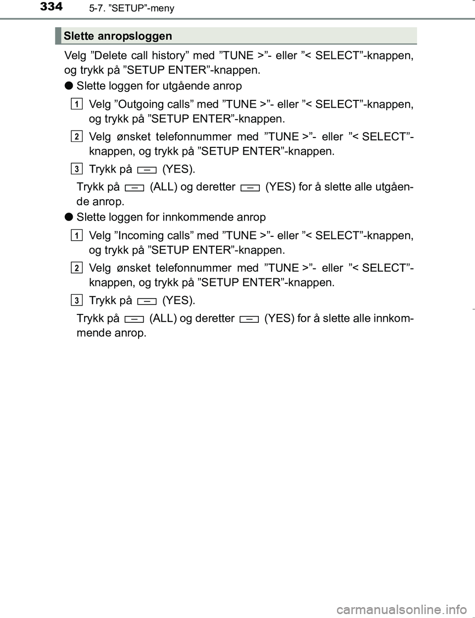 TOYOTA HILUX 2016 Instruksjoner for bruk (in Norwegian) 3345-7. ”SETUP”-meny
OM0K196E
Velg ”Delete call history” med ”TUNE >”- eller ”< SELECT”-knappen,
og trykk på ”SETUP ENTER”-knappen.
lSlette loggen for utgående anrop
Velg ”Outg TOYOTA HILUX 2016 Instruksjoner for bruk (in Norwegian) 3345-7. ”SETUP”-meny
OM0K196E
Velg ”Delete call history” med ”TUNE >”- eller ”< SELECT”-knappen,
og trykk på ”SETUP ENTER”-knappen.
lSlette loggen for utgående anrop
Velg ”Outg