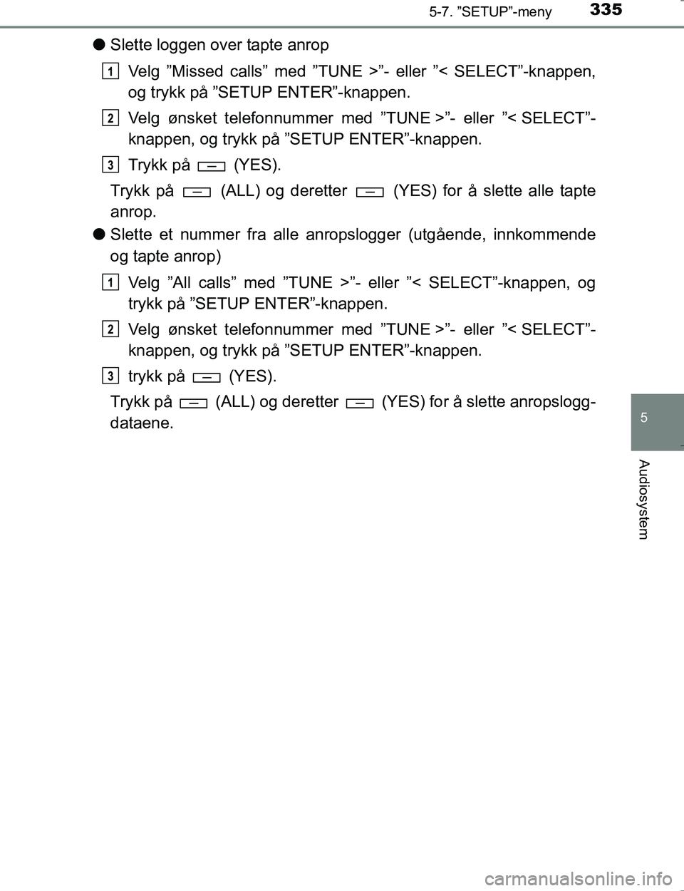 TOYOTA HILUX 2016 Instruksjoner for bruk (in Norwegian) 3355-7. ”SETUP”-meny
5
Audiosystem
OM0K196E
lSlette loggen over tapte anrop
Velg ”Missed calls” med ”TUNE >”- eller ”< SELECT”-knappen,
og trykk på ”SETUP ENTER”-knappen.
Velg øn TOYOTA HILUX 2016 Instruksjoner for bruk (in Norwegian) 3355-7. ”SETUP”-meny
5
Audiosystem
OM0K196E
lSlette loggen over tapte anrop
Velg ”Missed calls” med ”TUNE >”- eller ”< SELECT”-knappen,
og trykk på ”SETUP ENTER”-knappen.
Velg øn
