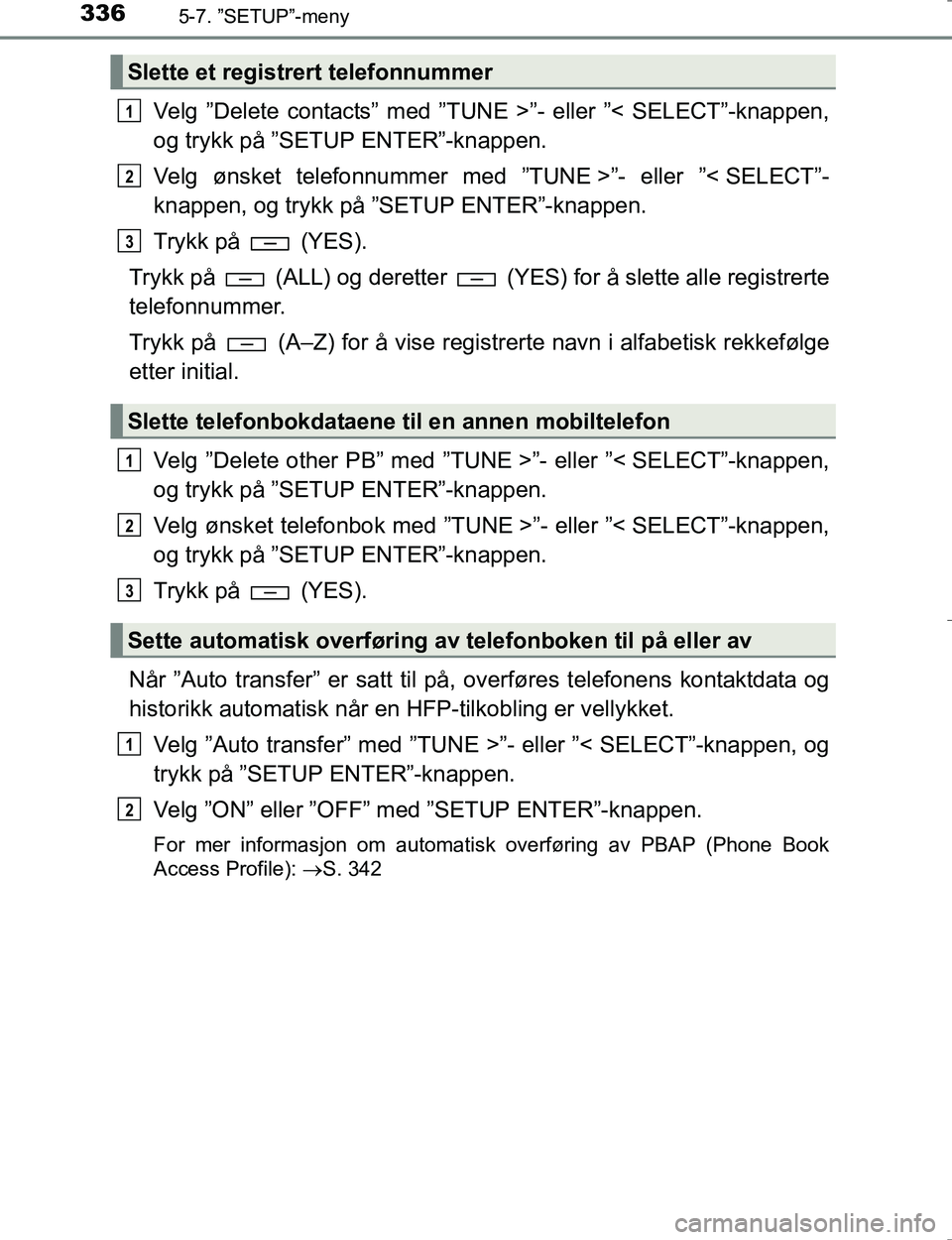 TOYOTA HILUX 2016 Instruksjoner for bruk (in Norwegian) 3365-7. ”SETUP”-meny
OM0K196E
Velg ”Delete contacts” med ”TUNE >”- eller ”< SELECT”-knappen,
og trykk på ”SETUP ENTER”-knappen.
Velg ønsket telefonnummer med ”TUNE >”- eller TOYOTA HILUX 2016 Instruksjoner for bruk (in Norwegian) 3365-7. ”SETUP”-meny
OM0K196E
Velg ”Delete contacts” med ”TUNE >”- eller ”< SELECT”-knappen,
og trykk på ”SETUP ENTER”-knappen.
Velg ønsket telefonnummer med ”TUNE >”- eller
