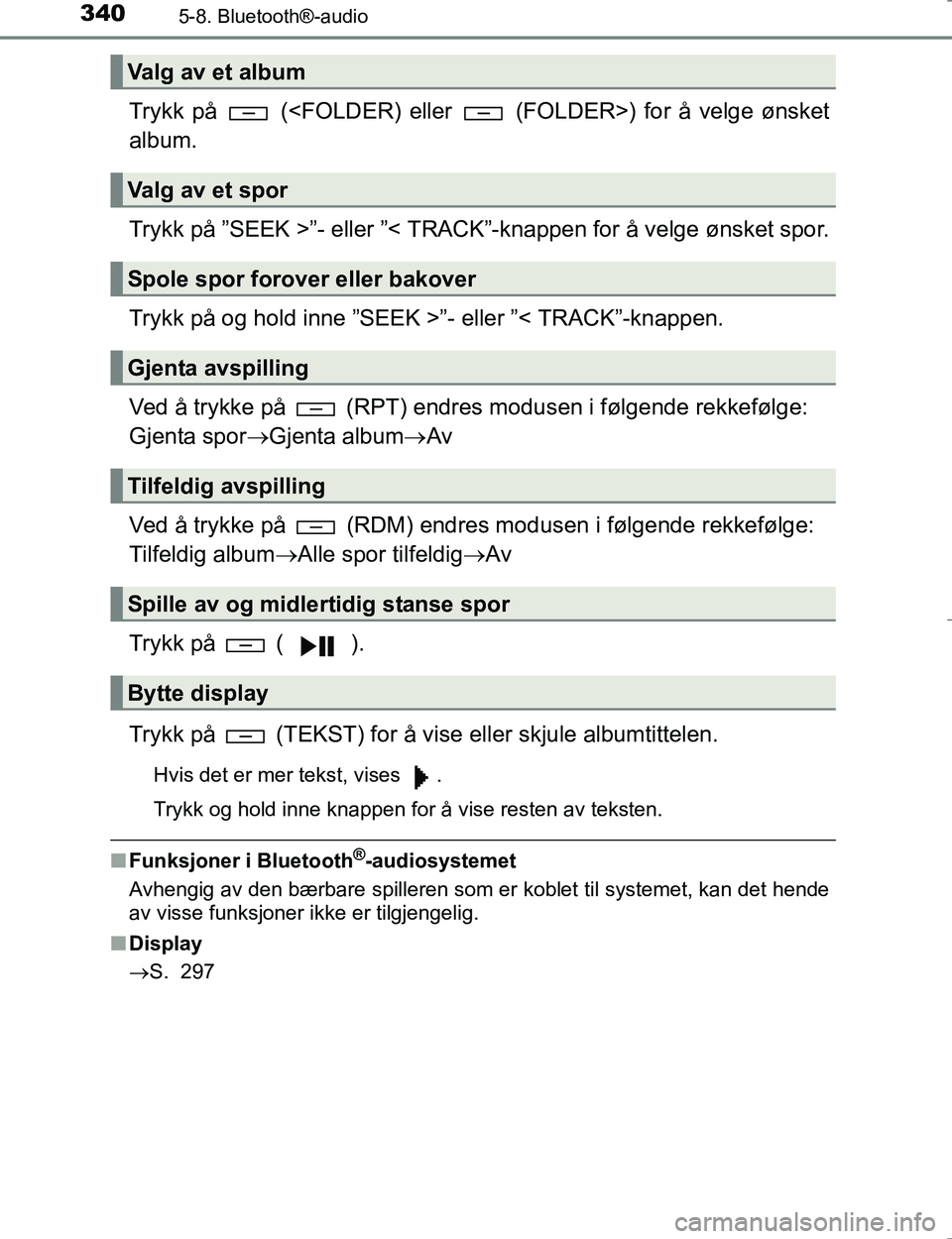 TOYOTA HILUX 2016  Instruksjoner for bruk (in Norwegian) 3405-8. Bluetooth®-audio
OM0K196E
Trykk på   (<FOLDER) eller   (FOLDER>) for å velge ønsket
album.
Trykk på ”SEEK >”- eller ”< TRACK”-knappen for å velge ønsket spor.
Trykk på og hold 