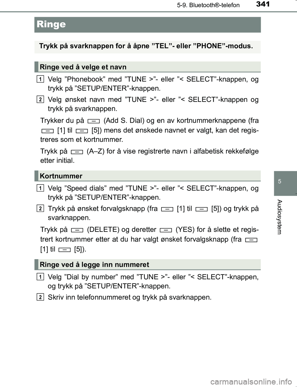 TOYOTA HILUX 2016  Instruksjoner for bruk (in Norwegian) 341
5
5-9. Bluetooth®-telefon
Audiosystem
OM0K196E
Ringe
Velg ”Phonebook” med ”TUNE >”- eller ”< SELECT”-knappen, og
trykk på ”SETUP/ENTER”-knappen.
Velg ønsket navn med ”TUNE >