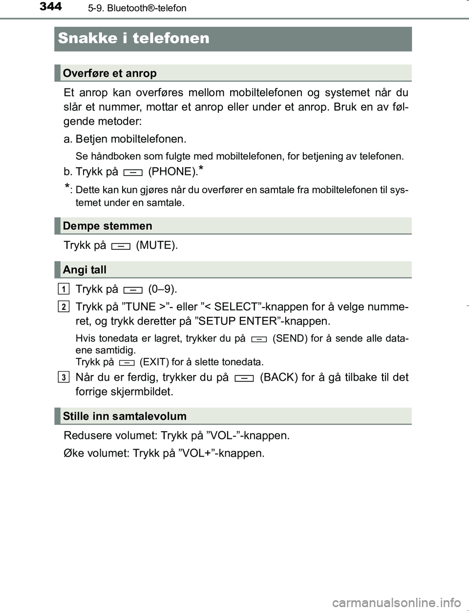 TOYOTA HILUX 2016  Instruksjoner for bruk (in Norwegian) 3445-9. Bluetooth®-telefon
OM0K196E
Snakke i telefonen
Et anrop kan overføres mellom mobiltelefonen og systemet når du
slår et nummer, mottar et anrop eller under et anrop. Bruk en av føl-
gende 