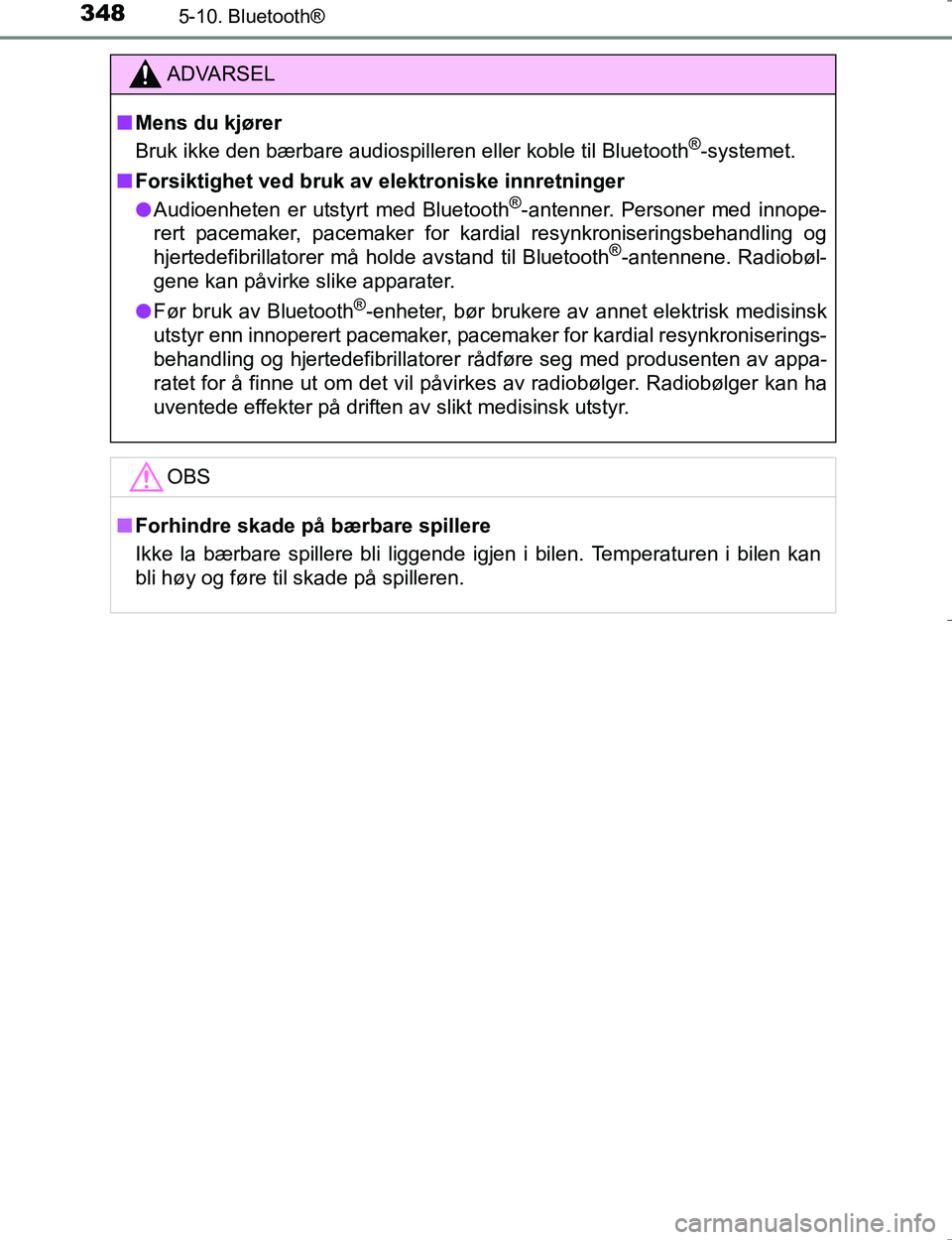 TOYOTA HILUX 2016  Instruksjoner for bruk (in Norwegian) 3485-10. Bluetooth®
OM0K196E
ADVARSEL
nMens du kjører
Bruk ikke den bærbare audiospilleren eller koble til Bluetooth®-systemet.
n Forsiktighet ved bruk av  elektroniske innretninger
l Audioenheten