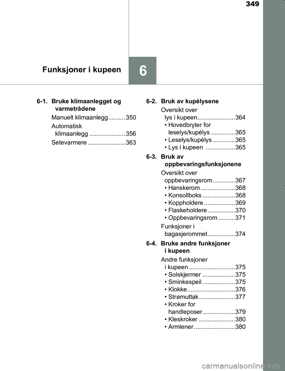 TOYOTA HILUX 2016  Instruksjoner for bruk (in Norwegian) 349
6Funksjoner i kupeen
OM0K196E6-1. Bruke klimaanlegget og 
varmetrådene
Manuelt klimaanlegg.......... 350
Automatisk  klimaanlegg ..................... 356
Setevarmere ...................... 363 6
