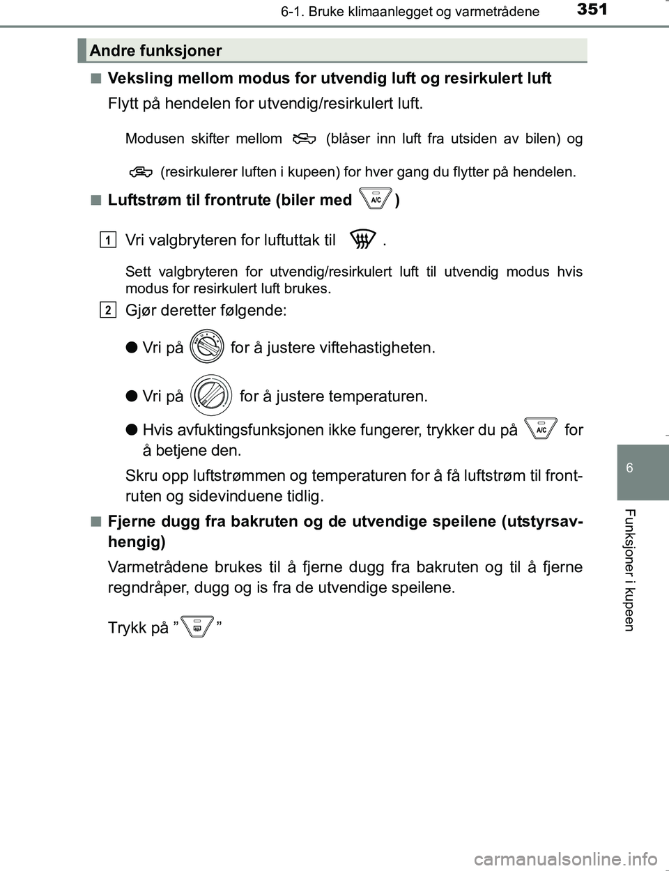 TOYOTA HILUX 2016  Instruksjoner for bruk (in Norwegian) 3516-1. Bruke klimaanlegget og varmetrådene
6
Funksjoner i kupeen
OM0K196En
Veksling mellom modus for utve
ndig luft og resirkulert luft
Flytt på hendelen for utvendig/resirkulert luft.
Modusen skif